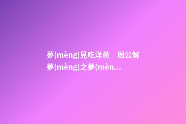 夢(mèng)見吃洋蔥　周公解夢(mèng)之夢(mèng)到吃洋蔥
